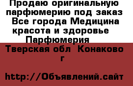 Продаю оригинальную парфюмерию под заказ - Все города Медицина, красота и здоровье » Парфюмерия   . Тверская обл.,Конаково г.